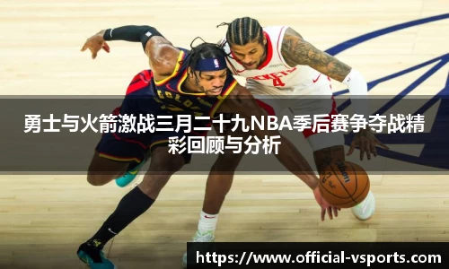 勇士与火箭激战三月二十九NBA季后赛争夺战精彩回顾与分析