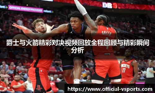 爵士与火箭精彩对决视频回放全程回顾与精彩瞬间分析