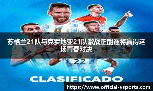 苏格兰21队与克罗地亚21队激战正酣谁将赢得这场青春对决